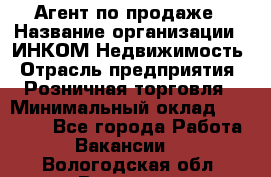 Агент по продаже › Название организации ­ ИНКОМ-Недвижимость › Отрасль предприятия ­ Розничная торговля › Минимальный оклад ­ 60 000 - Все города Работа » Вакансии   . Вологодская обл.,Вологда г.